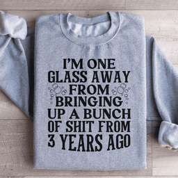 I'm One Glass Away Sweatshirt