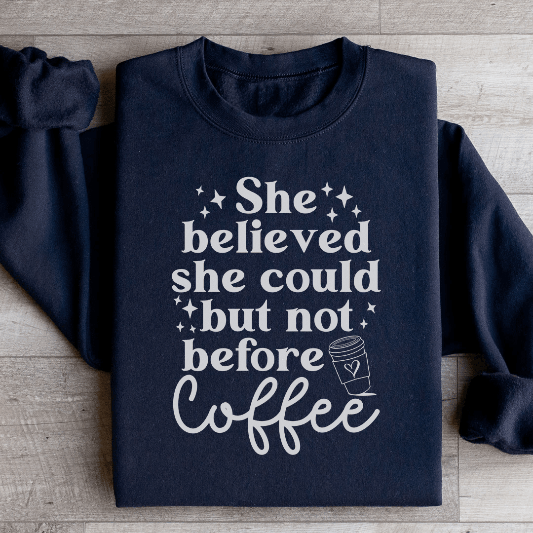 She Believed She Could But Not Before Coffee Sweatshirt