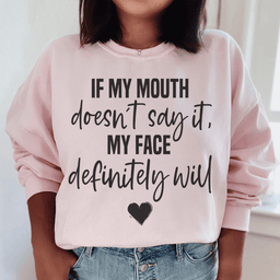 If My Mouth Doesn't Say It My Face Definitely Will Sweatshirt