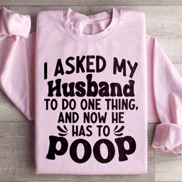 I Asked My Husband To Do One Thing Sweatshirt