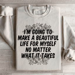 I'm Going To Make A Beautiful Life For Myself Sweatshirt