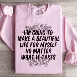 I'm Going To Make A Beautiful Life For Myself Sweatshirt