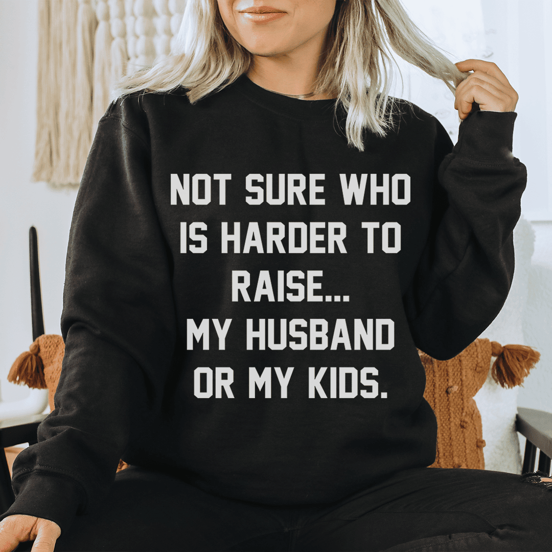 Not Sure Who Is Harder To Raise Sweatshirt Sweatshirt