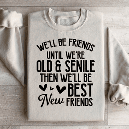 We'll Be Friends Until We're Old And Senile Sweatshirt