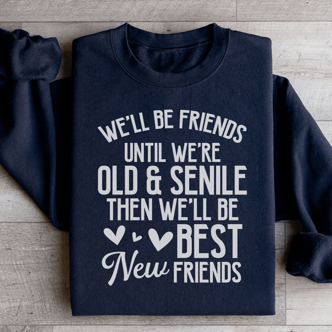 We'll Be Friends Until We're Old And Senile Sweatshirt