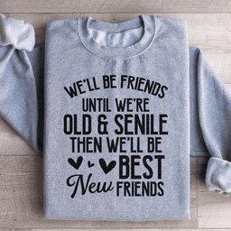 We'll Be Friends Until We're Old And Senile Sweatshirt