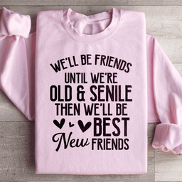 We'll Be Friends Until We're Old And Senile Sweatshirt