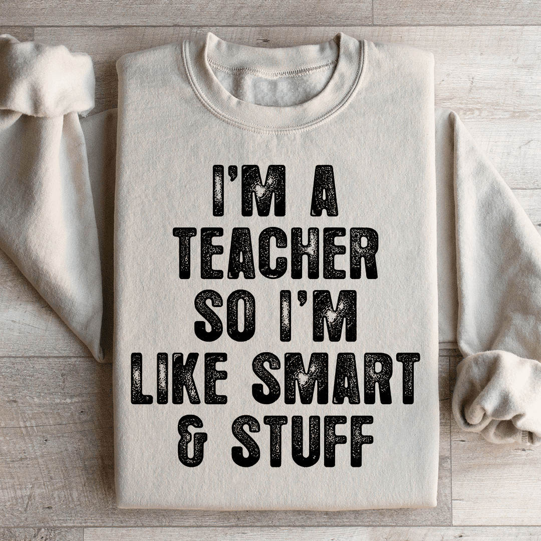 I'm A Teacher So I'm Like Smart And Stuff Sweatshirt