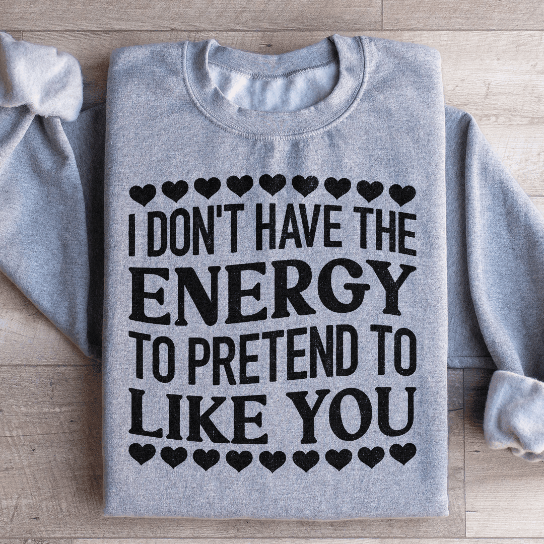 I Don't Have The Energy to Pretend I Like You Today Sweatshirt