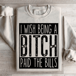 I Wish Being A Btch Paid The Bills Sweatshirt