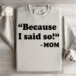 Because I Said So Sweatshirt