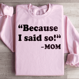 Because I Said So Sweatshirt