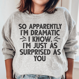So Apparently I'm Dramatic Sweatshirt