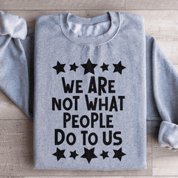We Are Not What People Do To Us Sweatshirt