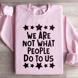 We Are Not What People Do To Us Sweatshirt