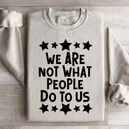 We Are Not What People Do To Us Sweatshirt