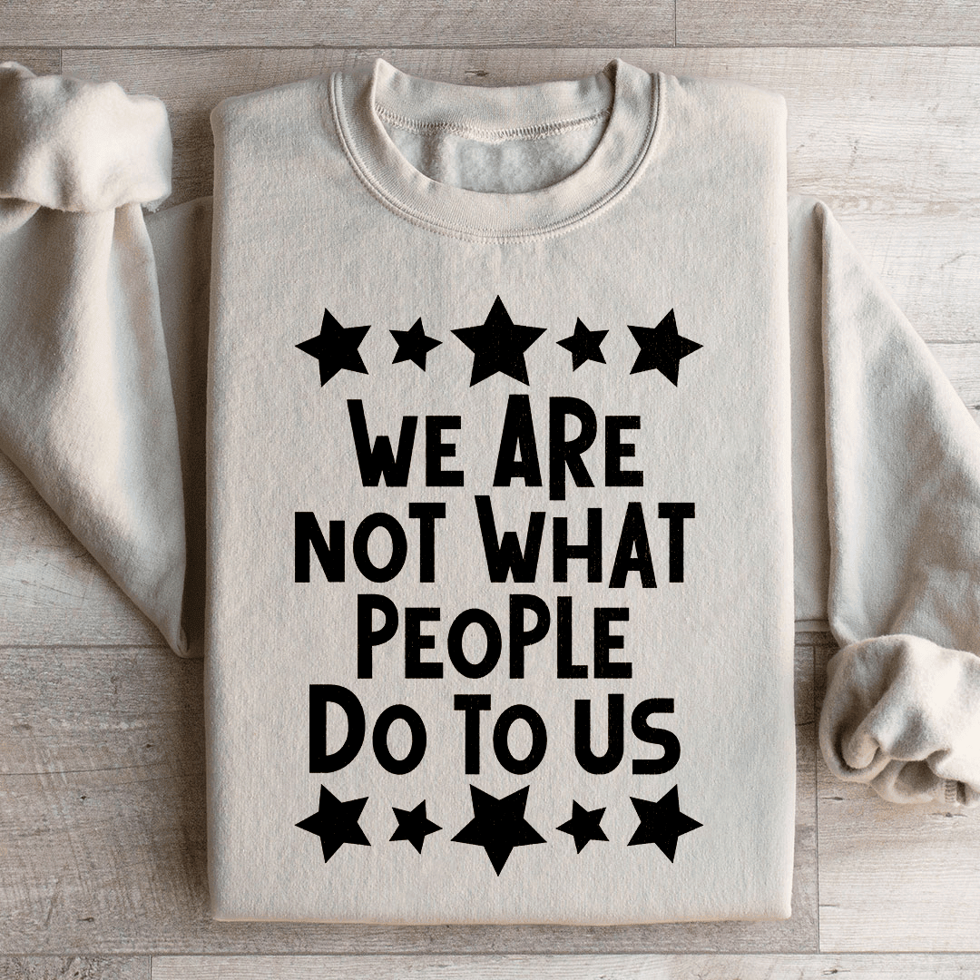 We Are Not What People Do To Us Sweatshirt