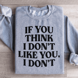 If You Think I Don't Like You I Don't Sweatshirt