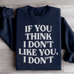 If You Think I Don't Like You I Don't Sweatshirt