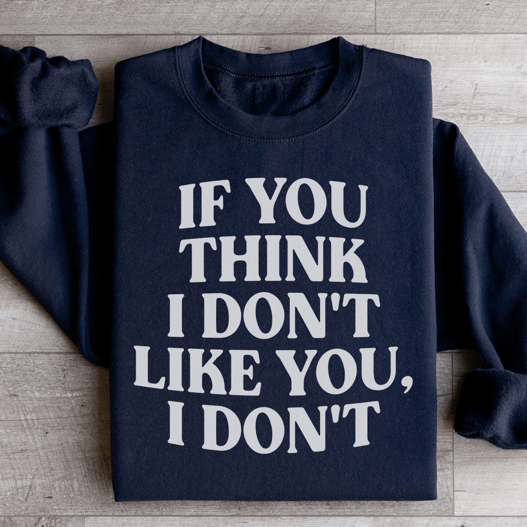 If You Think I Don't Like You I Don't Sweatshirt