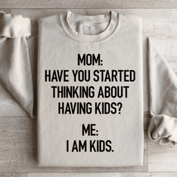 Have You Started Thinking About Having Kids Sweatshirt