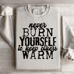 Never Burn Yourself To Keep Others Warm Sweatshirt