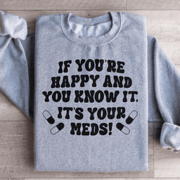 If You're Happy And You Know It It's Your Meds Sweatshirt