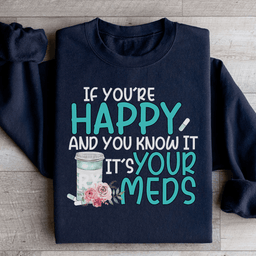 If You're Happy And You Know It It's Your Meds Sweatshirt