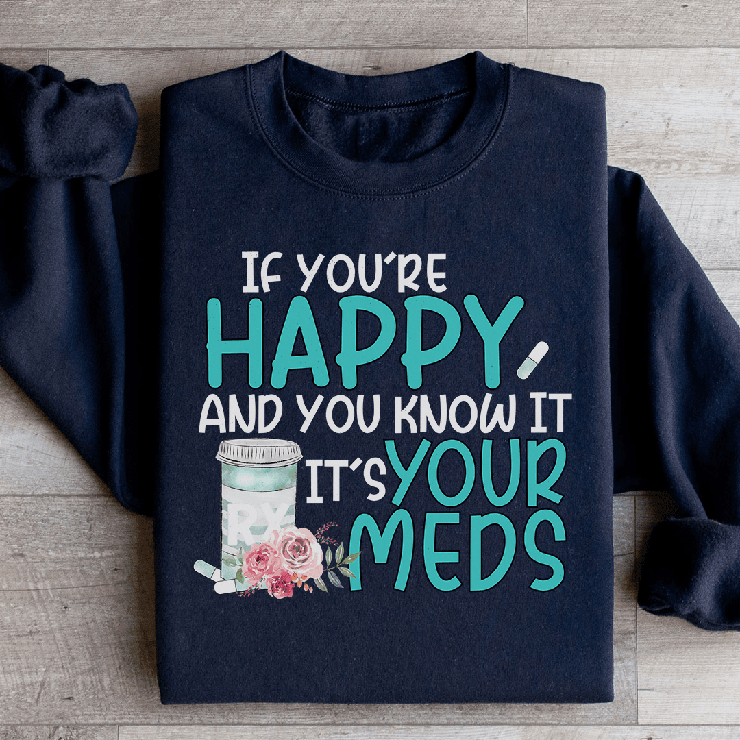 If You're Happy And You Know It It's Your Meds Sweatshirt