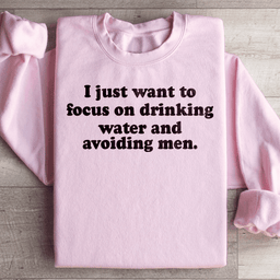 I Just Want to Focus On Drinking Water And Avoiding Men Sweatshirt