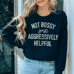 Not Bossy Just Aggressively Helpful Sweatshirt