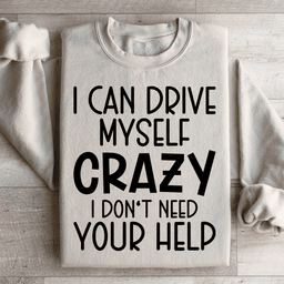I Can Drive Myself Crazy I Don't Need Your Help Sweatshirt