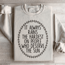 It Always Rains The Hardest On People Who Deserve The Sun Sweatshirt