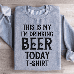 This Is My Drinking Beer Today T Shirt Sweatshirt