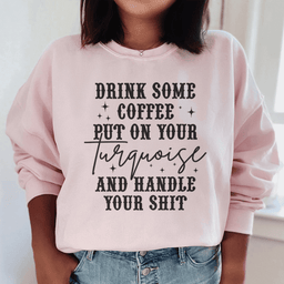 Drink Some Coffee Put On Your Turquoise Sweatshirt