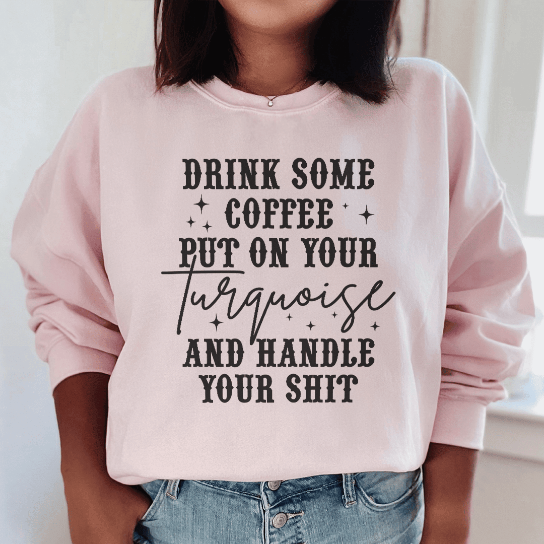 Drink Some Coffee Put On Your Turquoise Sweatshirt