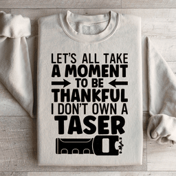 Let's All Take A Moment To Be Thankful Sweatshirt