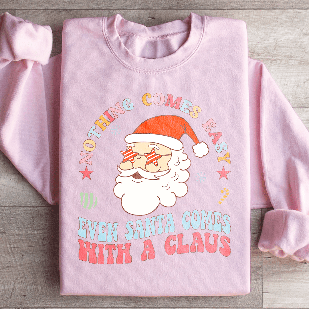 Nothing Comes Easy Even Santa Comes With A Clausb Sweatshirt