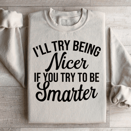 I'll Try Being Nicer If You Try To Be Smarter Sweatshirt