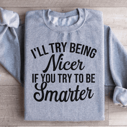 I'll Try Being Nicer If You Try To Be Smarter Sweatshirt