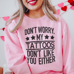 Don't Worry My Tattoos Don't Like You Either Sweatshirt
