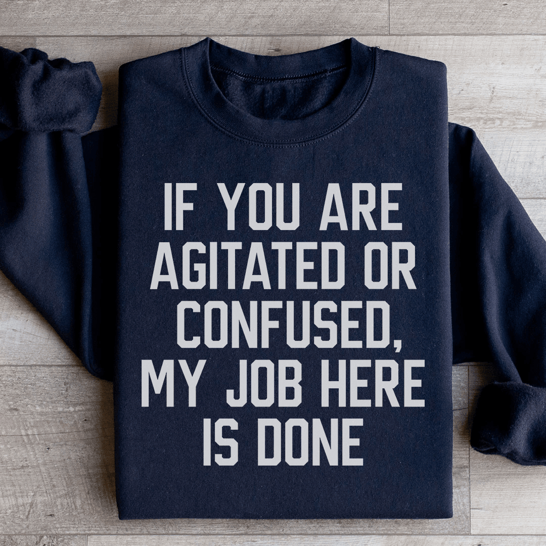 If You Are Agitated Or Confused My Job Here Is Done Sweatshirt