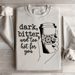 Dark Bitter And Too Hot For You Sweatshirt