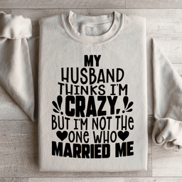 My Husband Thinks I'm Crazy Sweatshirt