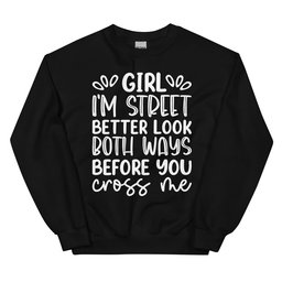 Girl I'm Street Better Look Both Ways Before You Cross Me Sweatshirt