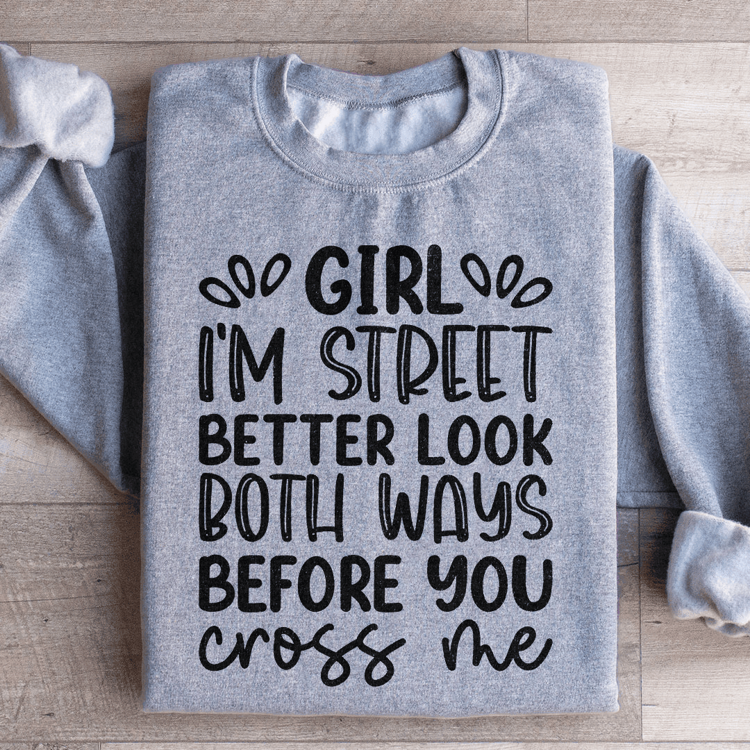 Girl I'm Street Better Look Both Ways Before You Cross Me Sweatshirt