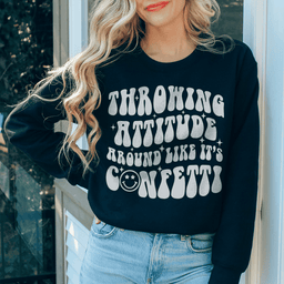 Throwing Attitude Around Like It's Confetti Sweatshirt
