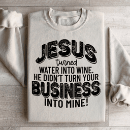 Jesus Turned Water Into Wine He Didn't Turn Your Business Into Mine Sweatshirt