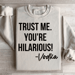 Trust Me You're Hilarious Vodka Sweatshirt