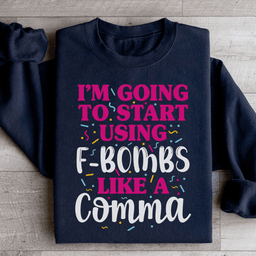 I'm Going To Start Using F Bombs Like A Comma Sweatshirt